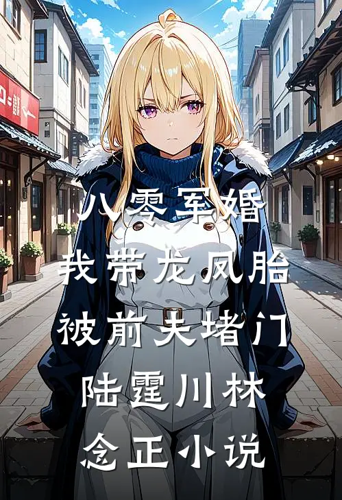 八零军婚，我带龙凤胎被前夫堵门陆霆川林念正小说