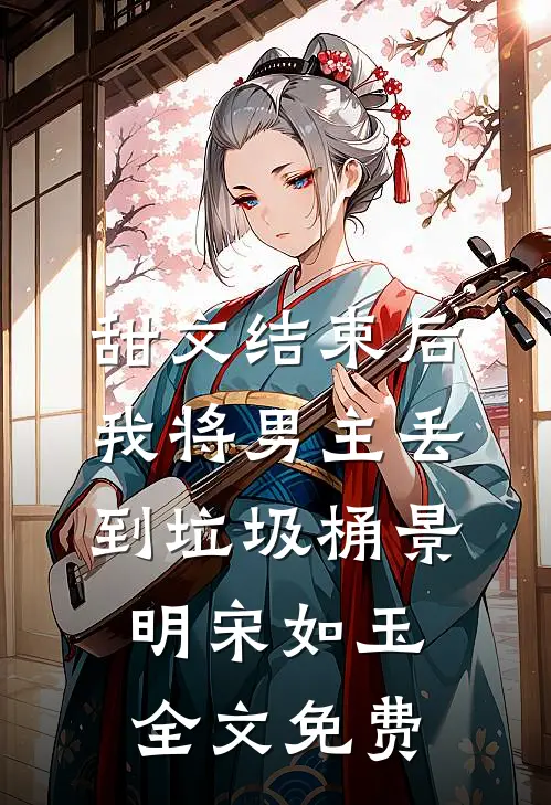 甜文结束后，我将男主丢到垃圾桶景明宋如玉全文免费