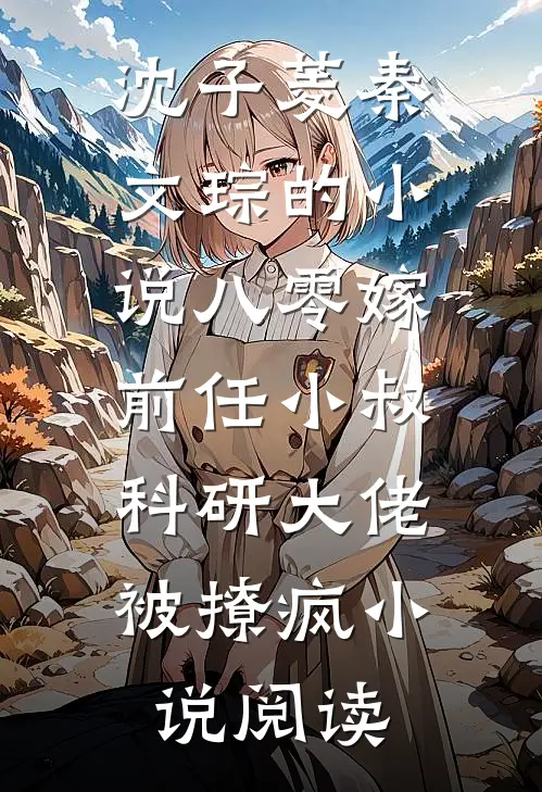 沈子菱秦文琮的小说八零嫁前任小叔，科研大佬被撩疯小说阅读