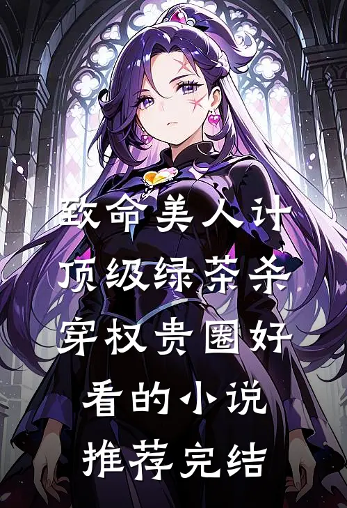 致命美人计：顶级绿茶杀穿权贵圈好看的小说推荐完结