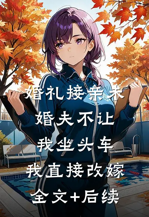 婚礼接亲未婚夫不让我坐头车，我直接改嫁全文+后续