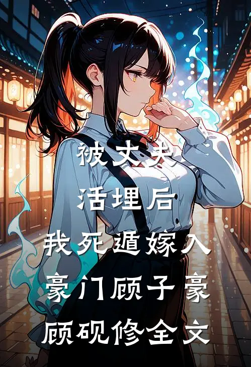 被丈夫活埋后，我死遁嫁入豪门顾子豪顾砚修全文