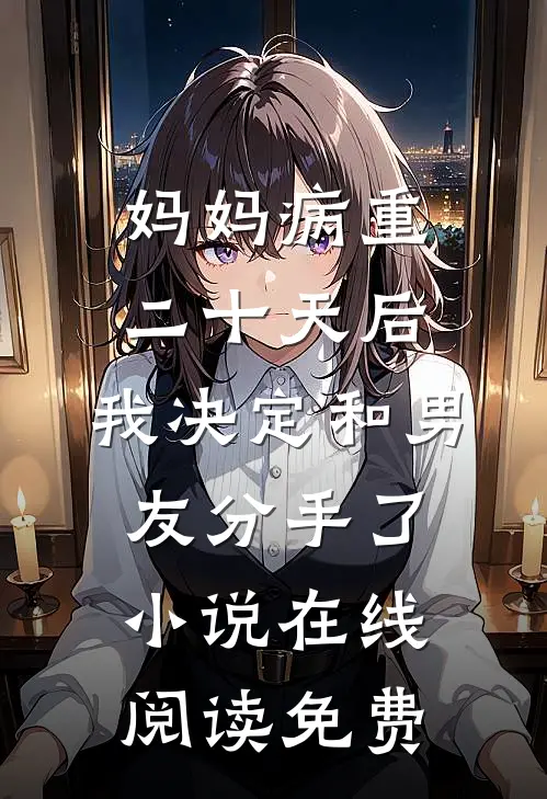 妈妈病重二十天后，我决定和男友分手了小说在线阅读免费