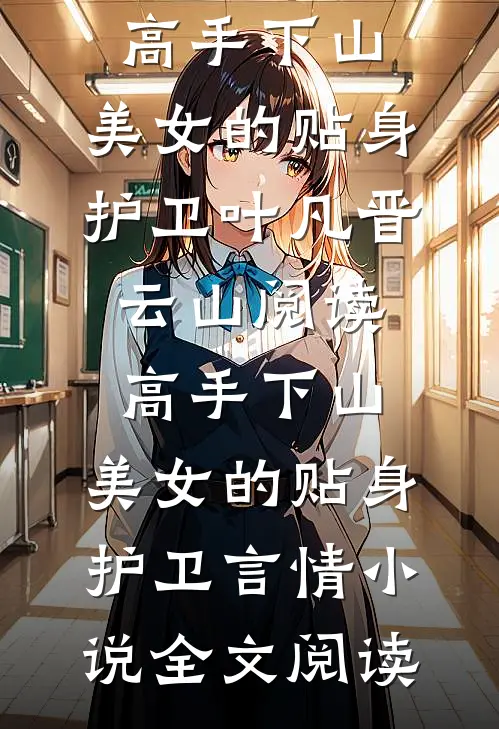 高手下山：美女的贴身护卫叶凡晋云山阅读_高手下山：美女的贴身护卫言情小说全文阅读