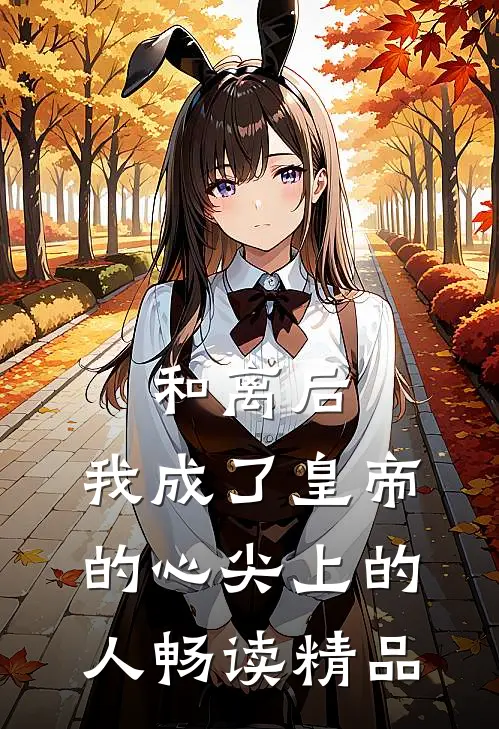 和离后，我成了皇帝的心尖上的人畅读精品