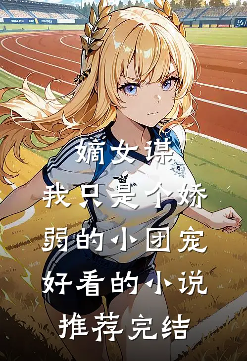 嫡女谋：我只是个娇弱的小团宠好看的小说推荐完结