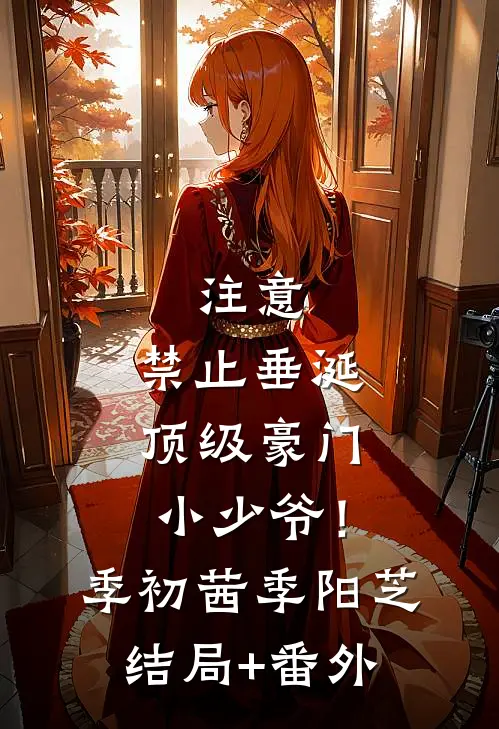 注意，禁止垂涎顶级豪门小少爷！季初茜季阳芝结局+番外