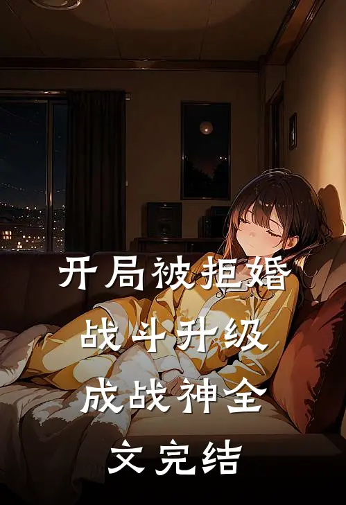 开局被拒婚，战斗升级成战神全文完结