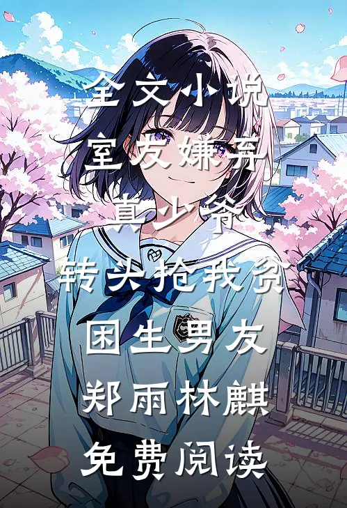 全文小说室友嫌弃真少爷，转头抢我贫困生男友郑雨林麒免费阅读