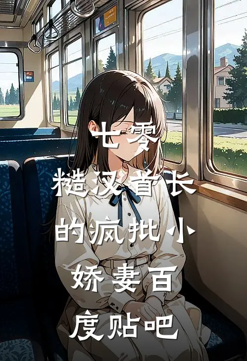 七零：糙汉首长的疯批小娇妻百度贴吧