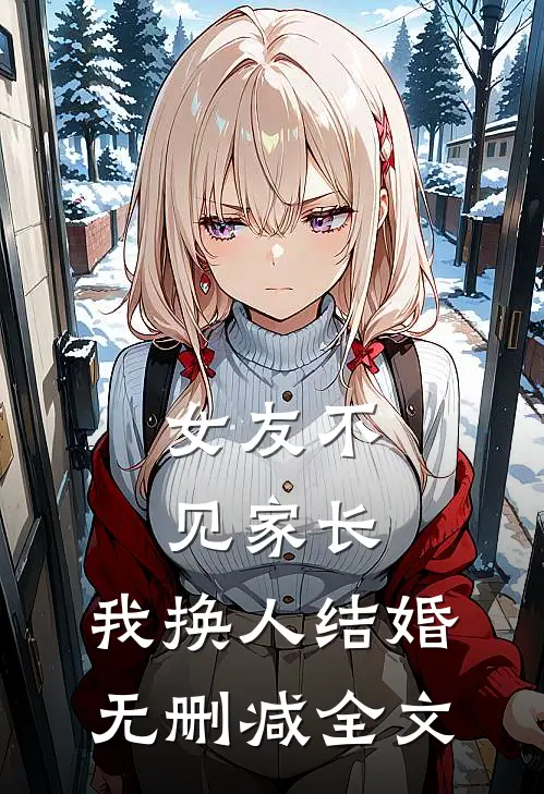 女友不见家长，我换人结婚无删减全文