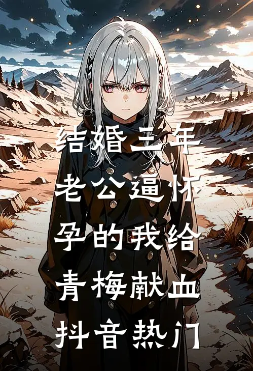 结婚三年，老公逼怀孕的我给青梅献血抖音热门
