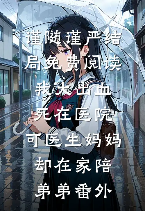 谨随谨严结局免费阅读我大出血死在医院，可医生妈妈却在家陪弟弟番外