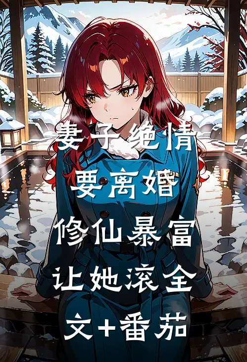妻子绝情要离婚，修仙暴富让她滚全文+番茄