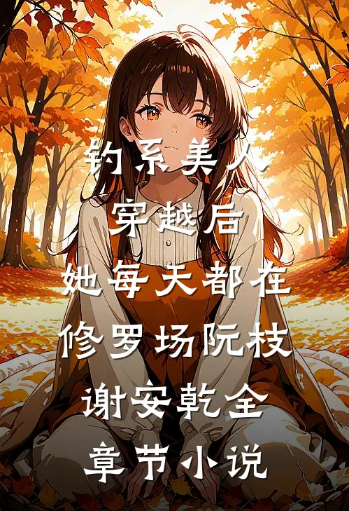 钓系美人穿越后，她每天都在修罗场阮枝谢安乾全章节小说