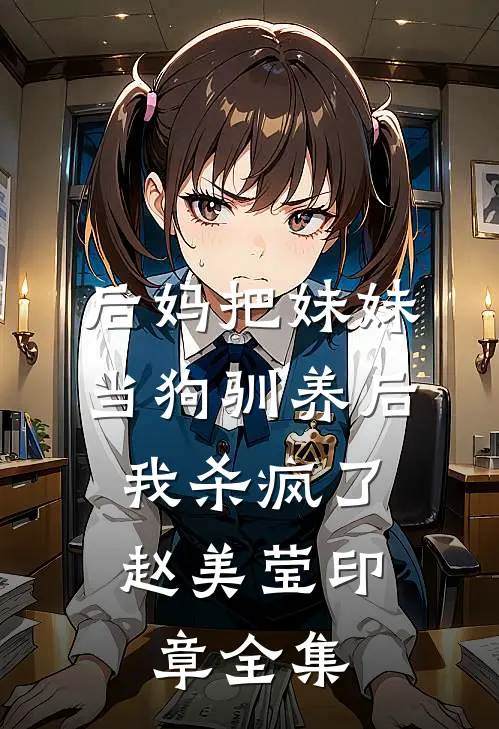 后妈把妹妹当狗驯养后，我杀疯了赵美莹印章全集