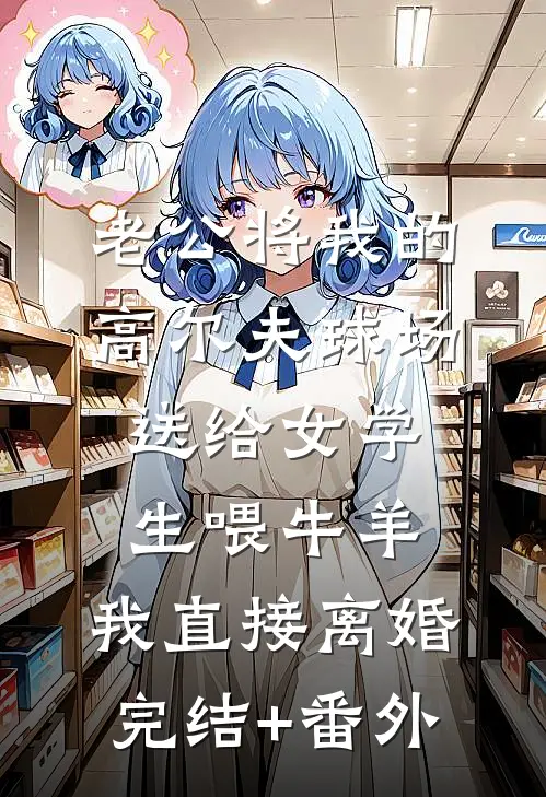 老公将我的高尔夫球场送给女学生喂牛羊，我直接离婚完结+番外