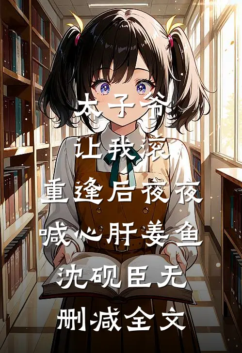 太子爷让我滚，重逢后夜夜喊心肝姜鱼沈砚臣无删减全文