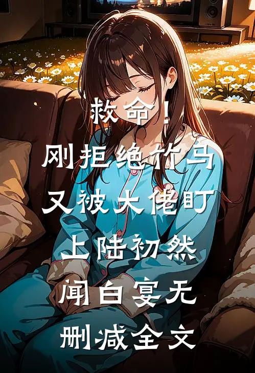 救命！刚拒绝竹马，又被大佬盯上陆初然闻白宴无删减全文