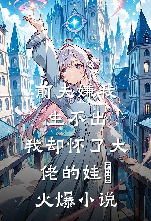 前夫嫌我生不出，我却怀了大佬的娃​火爆小说