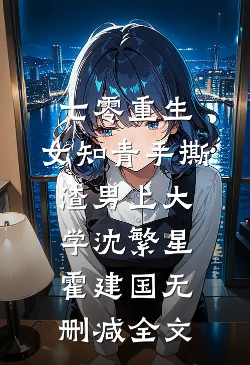 七零重生：女知青手撕渣男上大学沈繁星霍建国无删减全文