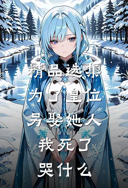 精品选集为了皇位另娶她人，我死了哭什么