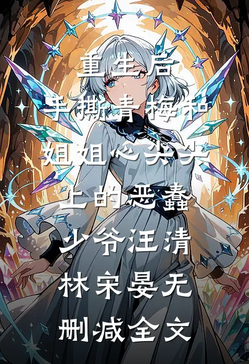 重生后，手撕青梅和姐姐心尖尖上的恶蠢少爷汪清林宋晏无删减全文