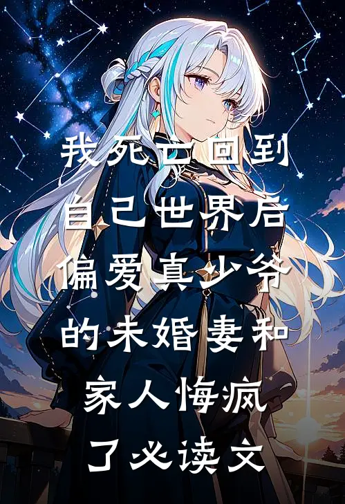 我死亡回到自己世界后，偏爱真少爷的未婚妻和家人悔疯了必读文