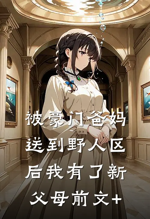 被豪门爸妈送到野人区后我有了新父母前文+