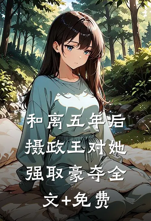 和离五年后，摄政王对她强取豪夺全文+免费