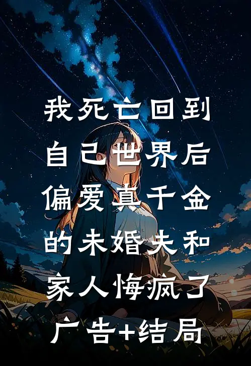 我死亡回到自己世界后，偏爱真千金的未婚夫和家人悔疯了广告+结局