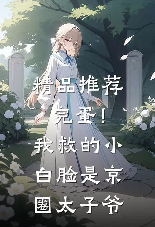精品推荐完蛋！我救的小白脸是京圈太子爷