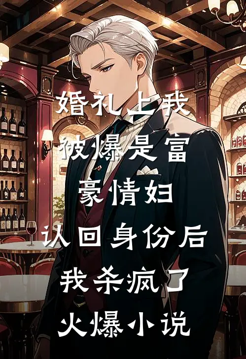 婚礼上我被爆是富豪情妇，认回身份后我杀疯了火爆小说