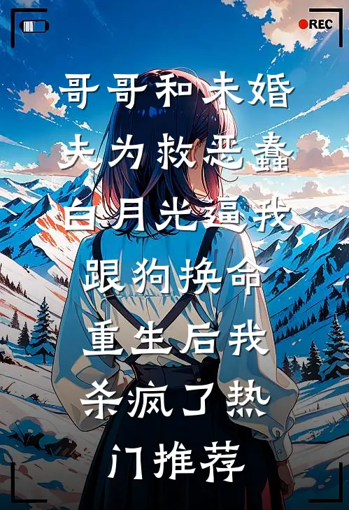 哥哥和未婚夫为救恶蠢白月光逼我跟狗换命，重生后我杀疯了热门推荐