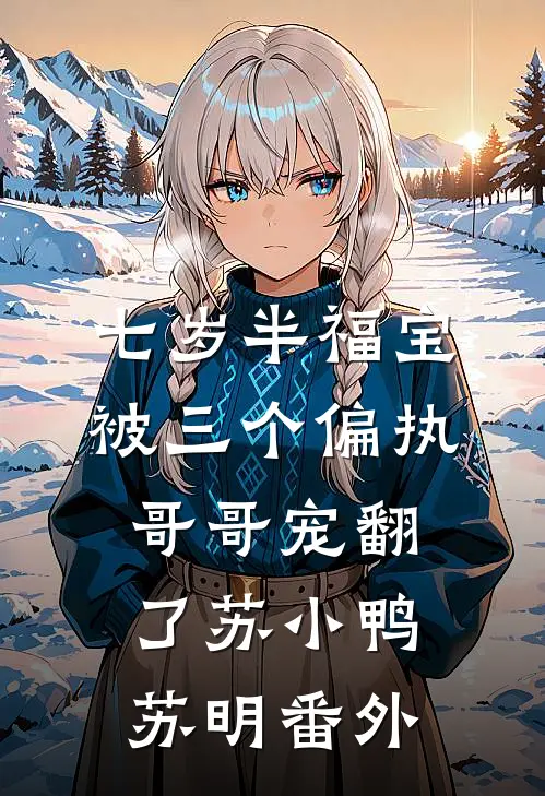 七岁半福宝被三个偏执哥哥宠翻了苏小鸭苏明番外