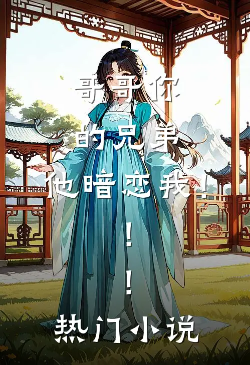 哥哥你的兄弟，他暗恋我！！！热门小说
