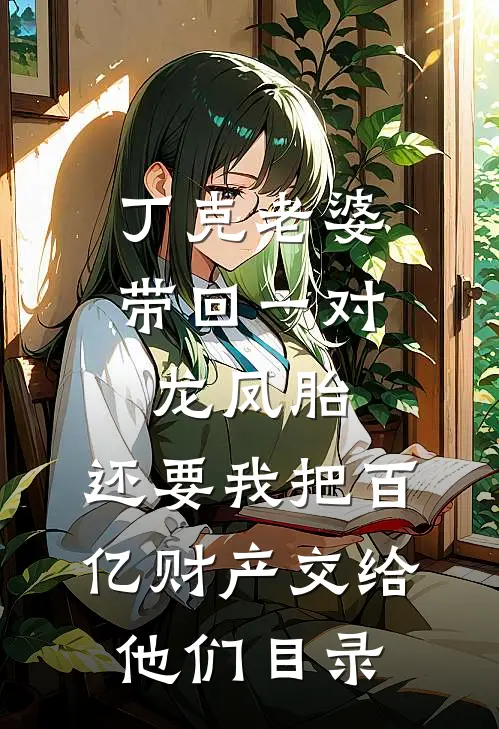 丁克老婆带回一对龙凤胎，还要我把百亿财产交给他们目录