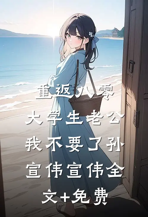 重返八零，大学生老公我不要了孙宣伟宣伟全文+免费