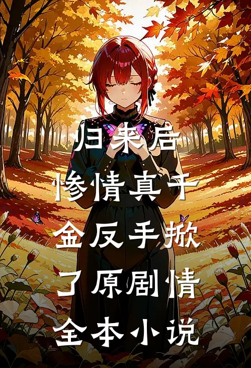 归来后，惨情真千金反手掀了原剧情全本小说