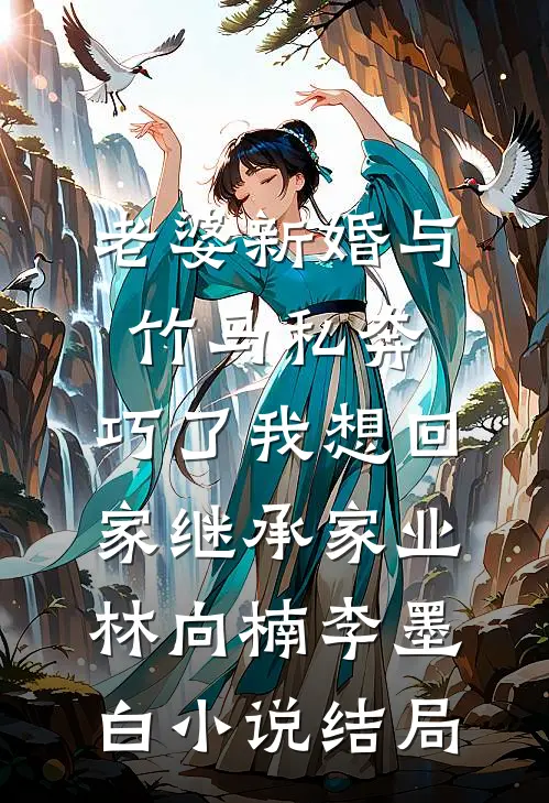 老婆新婚与竹马私奔，巧了我想回家继承家业林向楠李墨白小说结局