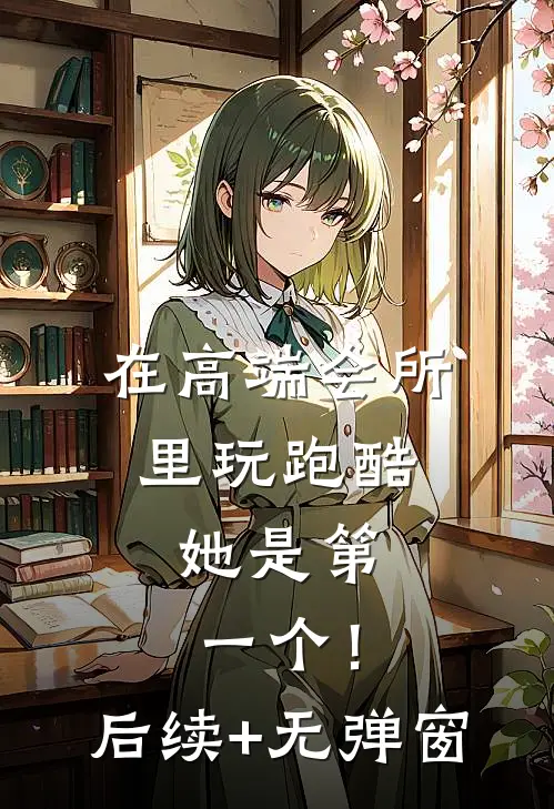 在高端会所里玩跑酷，她是第一个！后续+无弹窗