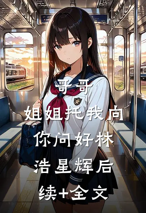 哥哥，姐姐托我向你问好林浩星辉后续+全文