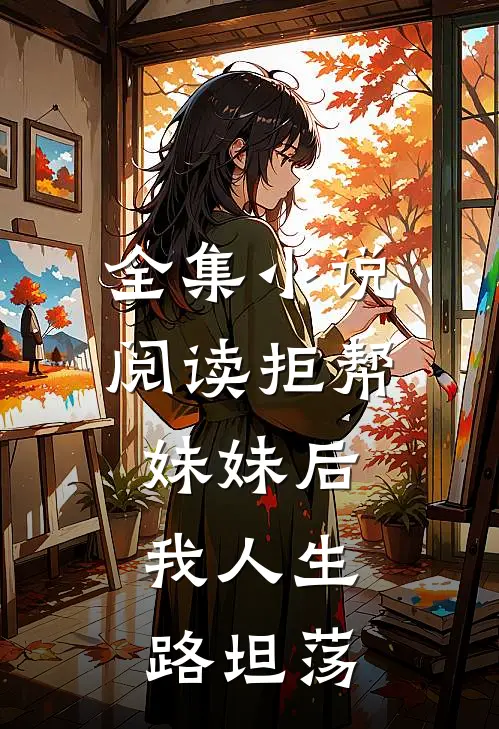全集小说阅读拒帮妹妹后，我人生路坦荡