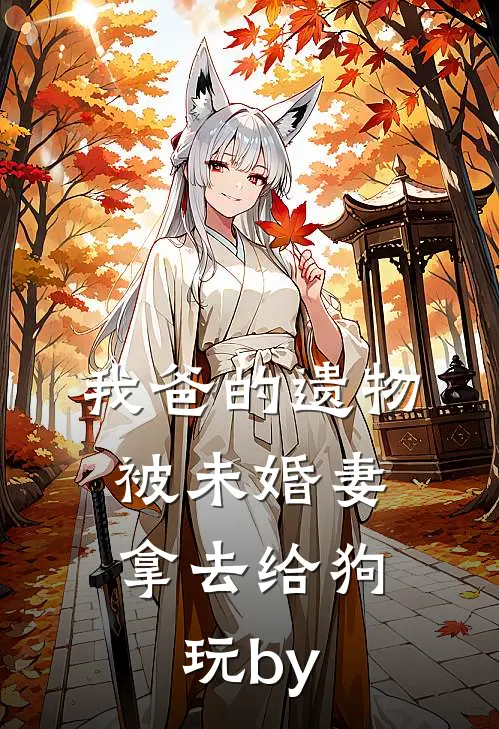 我爸的遗物，被未婚妻拿去给狗玩by