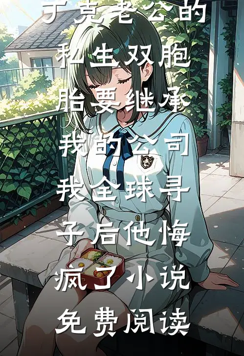 丁克老公的私生双胞胎要继承我的公司，我全球寻子后他悔疯了小说免费阅读