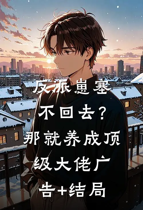 反派崽塞不回去？那就养成顶级大佬广告+结局