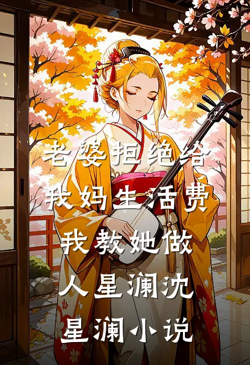 老婆拒绝给我妈生活费，我教她做人星澜沈星澜小说
