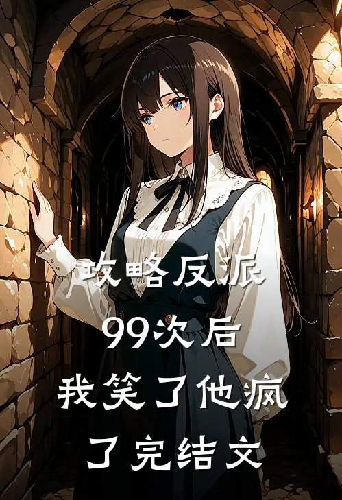 攻略反派99次后，我笑了他疯了完结文