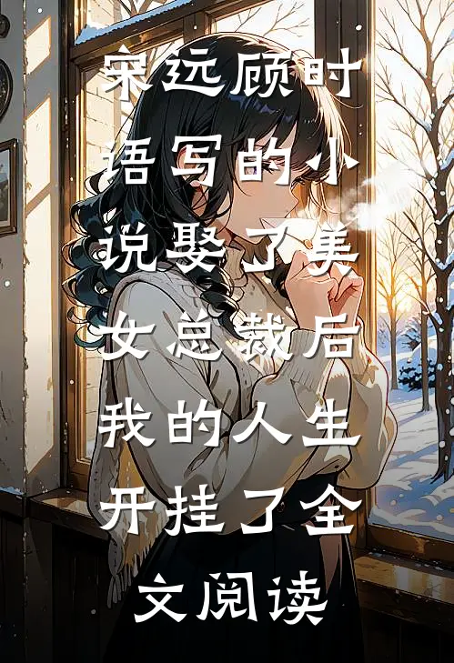 宋远顾时语写的小说娶了美女总裁后，我的人生开挂了全文阅读
