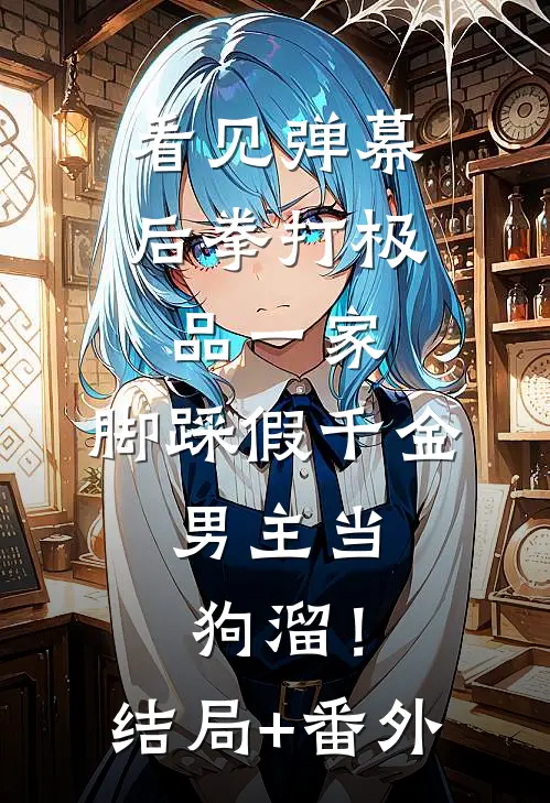 看见弹幕后拳打极品一家，脚踩假千金，男主当狗溜！结局+番外